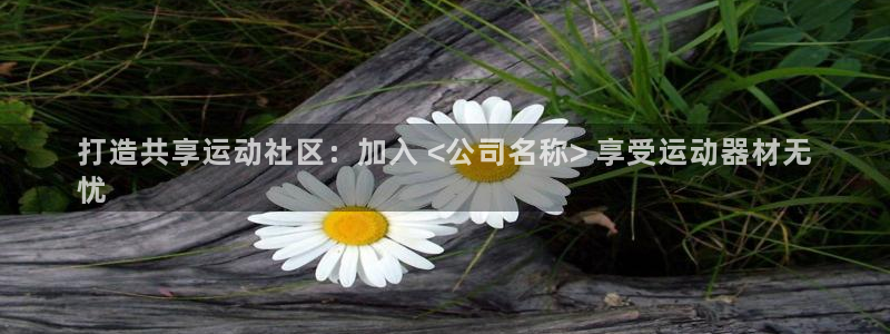极悦娱乐德711.112扣费说明：打造共享运动社区：