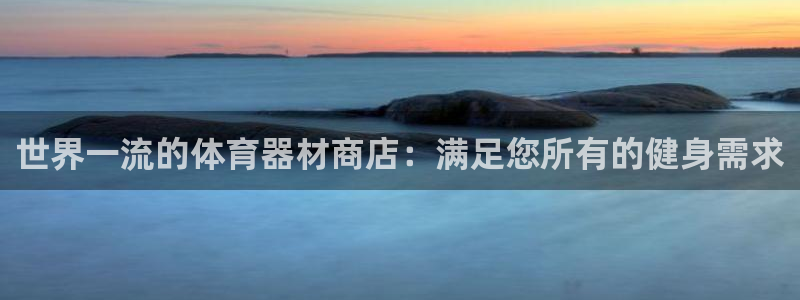 极悦平台注册登录失败：世界一流的体育器材商店：满足您