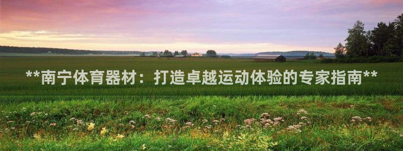 极悦娱乐官网下载安装：**南宁体育器材：打造卓越运动