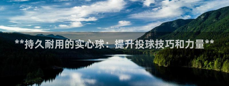 极悦娱乐会被骗吗：**持久耐用的实心球：提升投球技巧