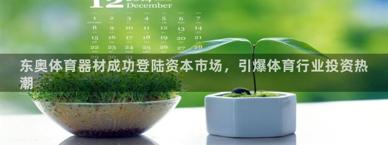 极悦平台官方网站入口网址：东奥体育器材成功登陆资本市