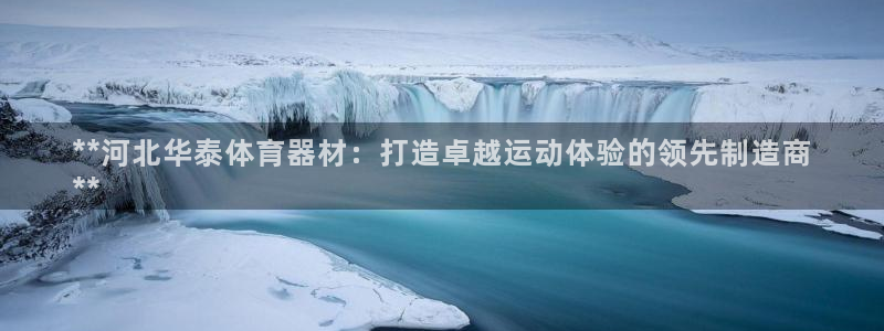 极悦官网的登录方法有哪些：**河北华泰体育器材：打造