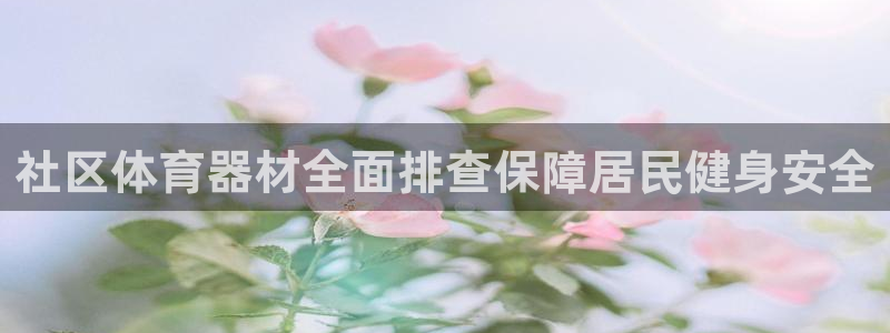 极悦平台注册官方网站下载安卓版：社区体育器材全面排查