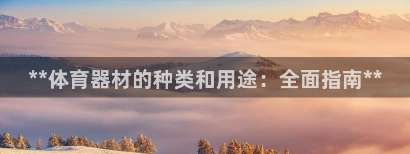 极悦平台创始人背景故事：**体育器材的种类和用途：全