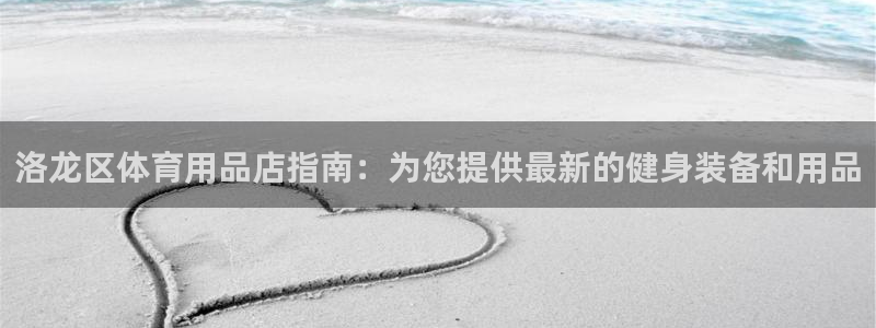 极悦平台官网入口网站：洛龙区体育用品店指南：为您提供