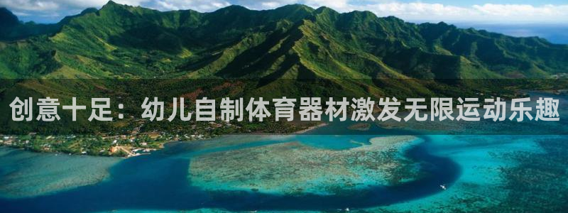 极悦娱乐百科百度：创意十足：幼儿自制体育器材激发无限