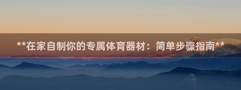 极悦平台官方网站首页登录：**在家自制你的专属体育器
