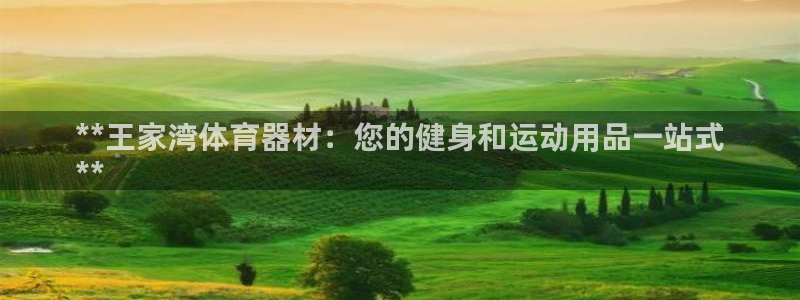极悦平台使用教程视频：**王家湾体育器材：您的健身和