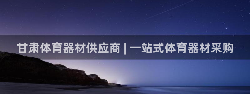 极悦平台平台注册方法与步骤是什么：甘肃体育器材供应商