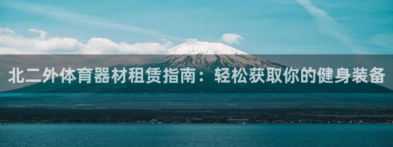 极悦平台网址皮皮虾下载：北二外体育器材租赁指南：轻松
