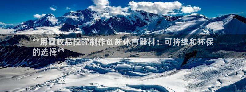 极悦平台注册用户名生成器：**用回收易拉罐制作创新体