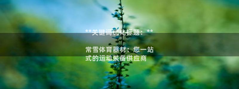 极悦平台股东名单：**关键词优化标题：**

常雪体