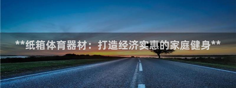 极悦官网入口登录网址：**纸箱体育器材：打造经济实惠