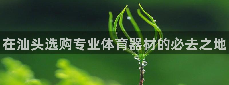 极悦平台用户反馈和反馈一样吗：在汕头选购专业体育器材