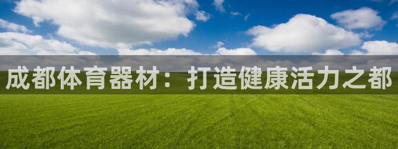 极悦平台官方网站入口：成都体育器材：打造健康活力之都