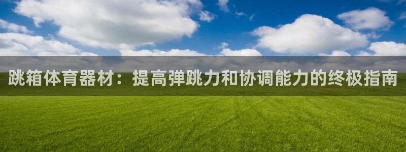 极悦娱乐贴吧百度：跳箱体育器材：提高弹跳力和协调能力