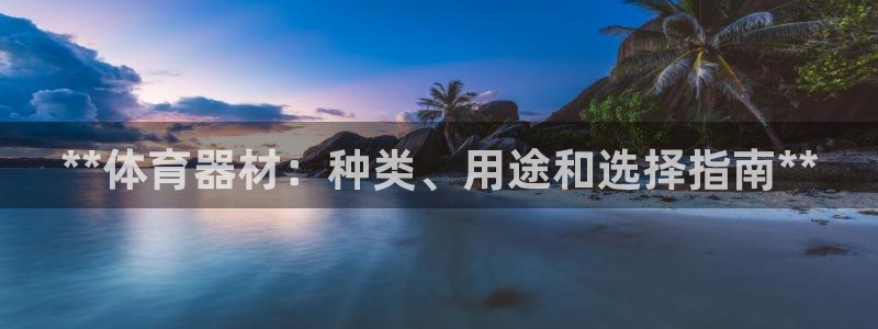 极悦平台网址皮皮虾下载：**体育器材：种类、用途和选