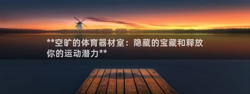 极悦娱乐股东有哪些：**空旷的体育器材室：隐藏的宝藏