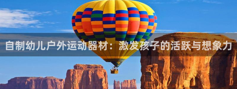 极悦官方网站app下载：自制幼儿户外运动器材：激发孩