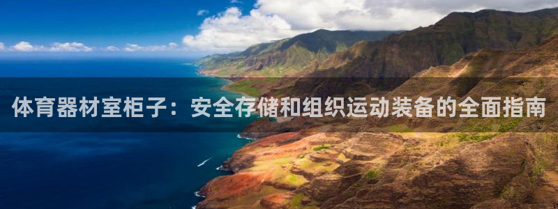 极悦娱乐官网客服联系方式查询：体育器材室柜子：安全存