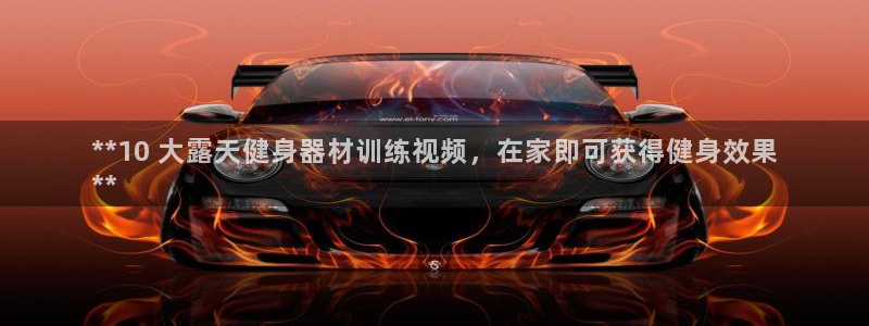 极悦平台登录方式：**10 大露天健身器材训练视频，