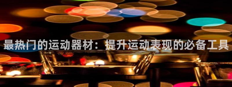 极悦平台注册资金多少：最热门的运动器材：提升运动表现