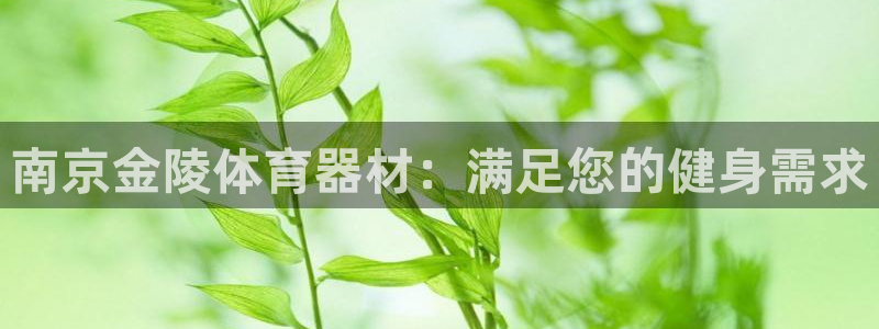 极悦官网首页登录入口网站：南京金陵体育器材：满足您的