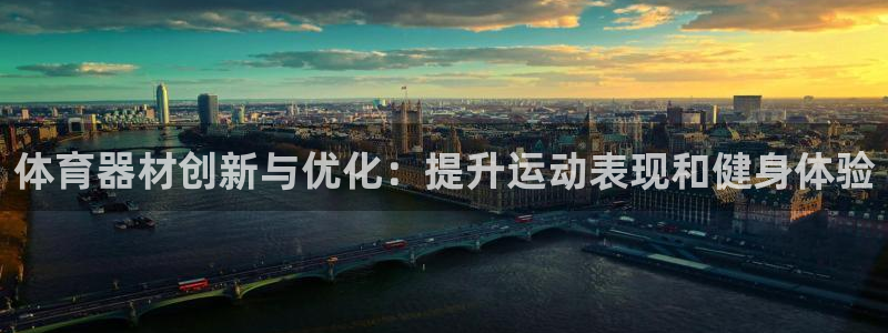 极悦平台官网下载中心：体育器材创新与优化：提升运动表现和健身