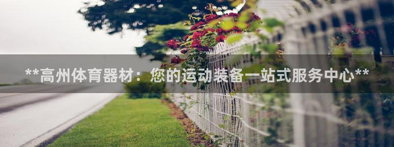 极悦平台客服投诉电话是多少：**高州体育器材：您的运动装备一
