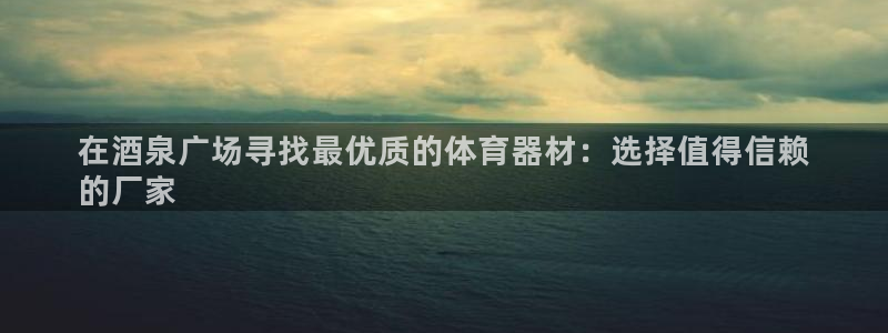 极悦平台注册申请流程详解视频：在酒泉广场寻找最优质的