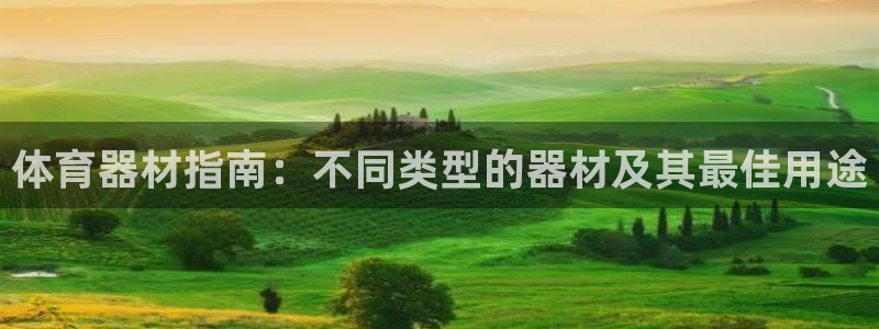极悦平台官网登录网址：体育器材指南：不同类型的器材及