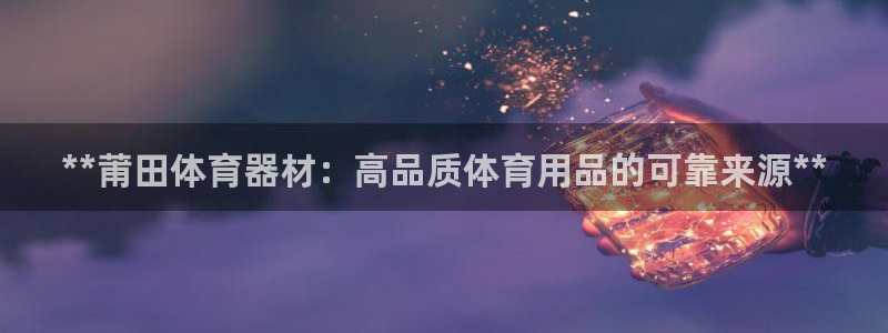 极悦官网首页登录入口：**莆田体育器材：高品质体育用
