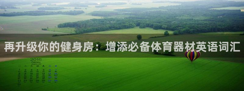 极悦娱乐代理人是谁啊：再升级你的健身房：增添必备体育
