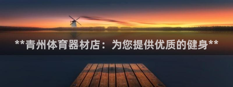 极悦平台登录入口注册：**青州体育器材店：为您提供优