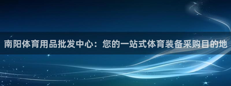 极悦娱乐官方网站：南阳体育用品批发中心：您的一站式体育装备采