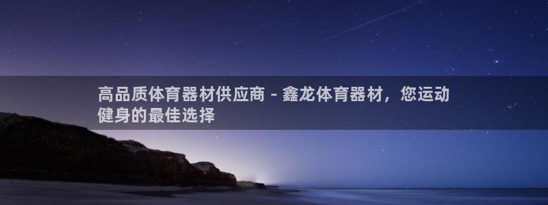 极悦平台官网登录入口下载：高品质体育器材供应商 - 鑫龙体育