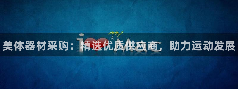 极悦娱乐官网最新版本更新内容是什么：美体器材采购：精