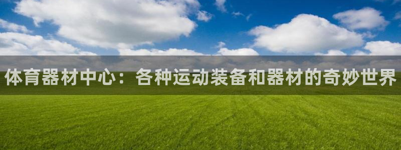 极悦平台官方网站登录不了：体育器材中心：各种运动装备和器材的