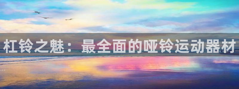 极悦平台app二维码怎么弄的：杠铃之魅：最全面的哑铃运动器材